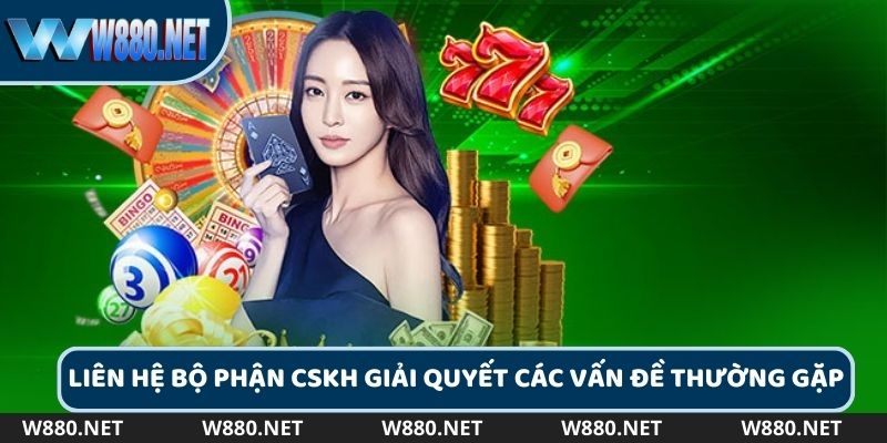 Liên hệ bộ phận CSKH giải quyết các vấn đề thường gặp